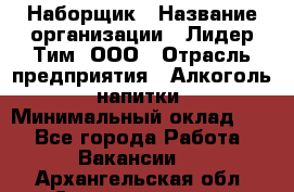 Наборщик › Название организации ­ Лидер Тим, ООО › Отрасль предприятия ­ Алкоголь, напитки › Минимальный оклад ­ 1 - Все города Работа » Вакансии   . Архангельская обл.,Северодвинск г.